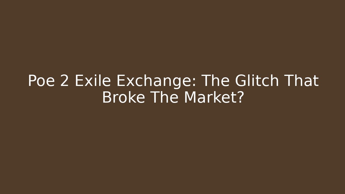 Poe 2 Exile Exchange: The Glitch That Broke The Market?