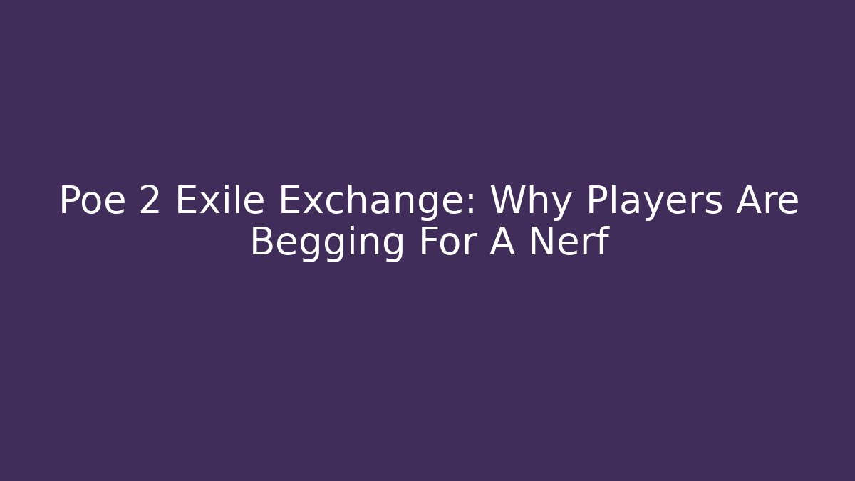 Poe 2 Exile Exchange: Why Players Are Begging For A Nerf