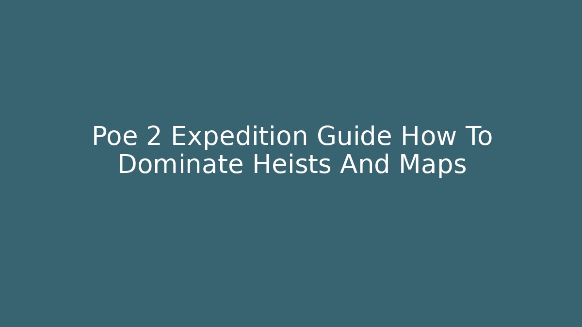 Poe 2 Expedition Guide How To Dominate Heists And Maps