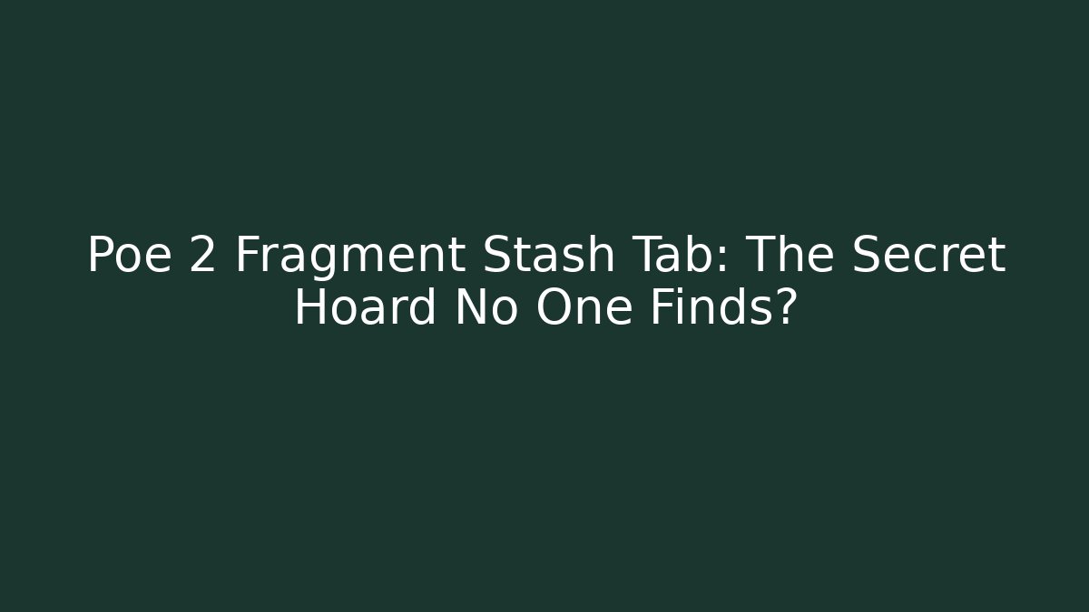 Poe 2 Fragment Stash Tab: The Secret Hoard No One Finds?