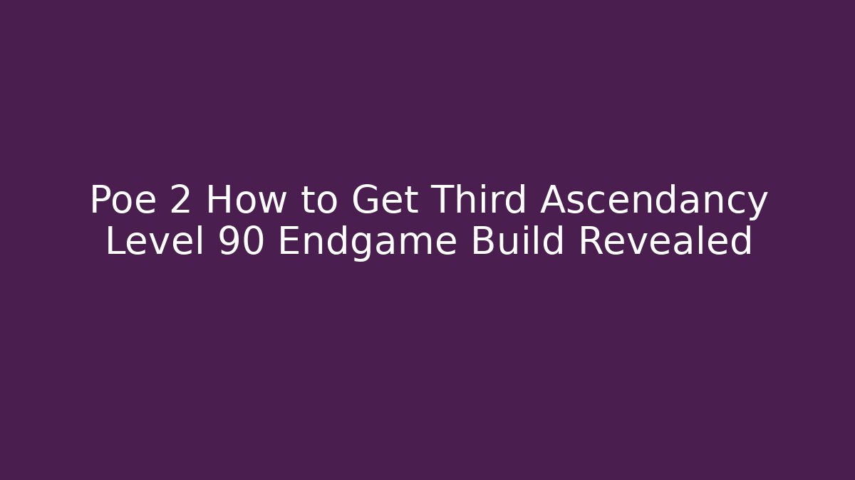 Poe 2 How to Get Third Ascendancy Level 90 Endgame Build Revealed