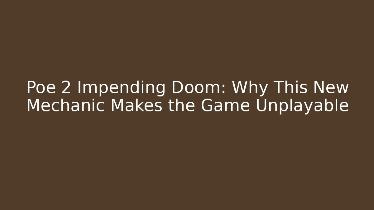 Poe 2 Impending Doom: Why This New Mechanic Makes the Game Unplayable