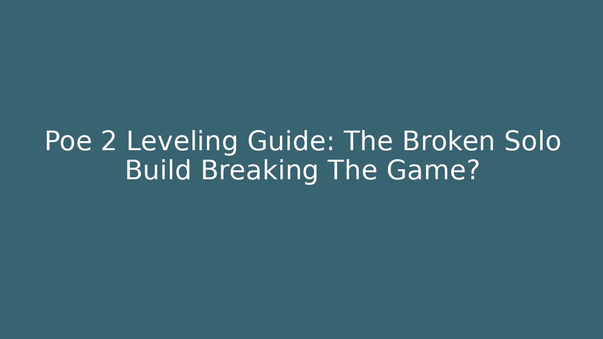 Poe 2 Leveling Guide: The Broken Solo Build Breaking The Game?