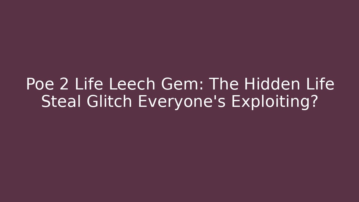 Poe 2 Life Leech Gem: The Hidden Life Steal Glitch Everyone’s Exploiting?