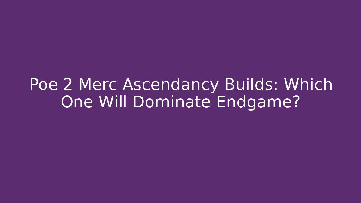 Poe 2 Merc Ascendancy Builds: Which One Will Dominate Endgame? - Create More Assets