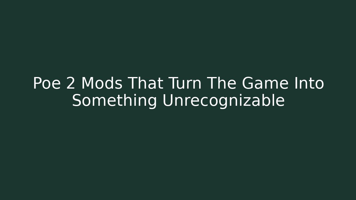 Poe 2 Mods That Turn The Game Into Something Unrecognizable