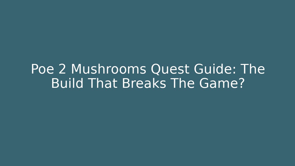 Poe 2 Mushrooms Quest Guide: The Build That Breaks The Game? - Create More Assets