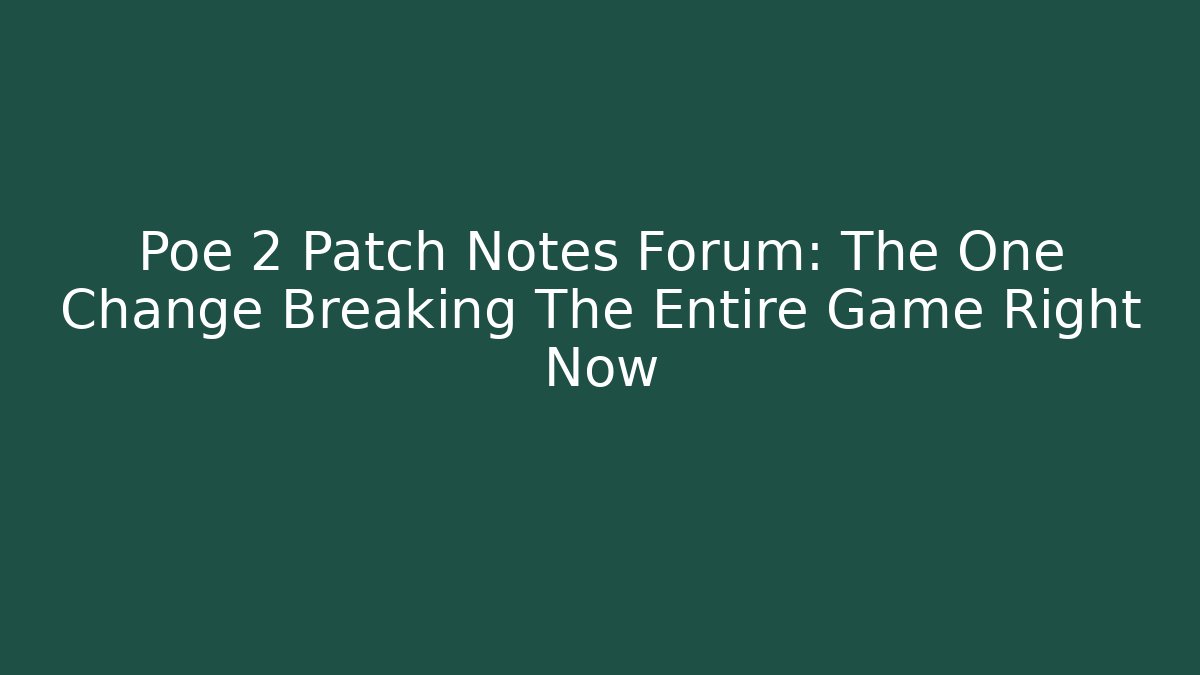 Poe 2 Patch Notes Forum: The One Change Breaking The Entire Game Right Now
