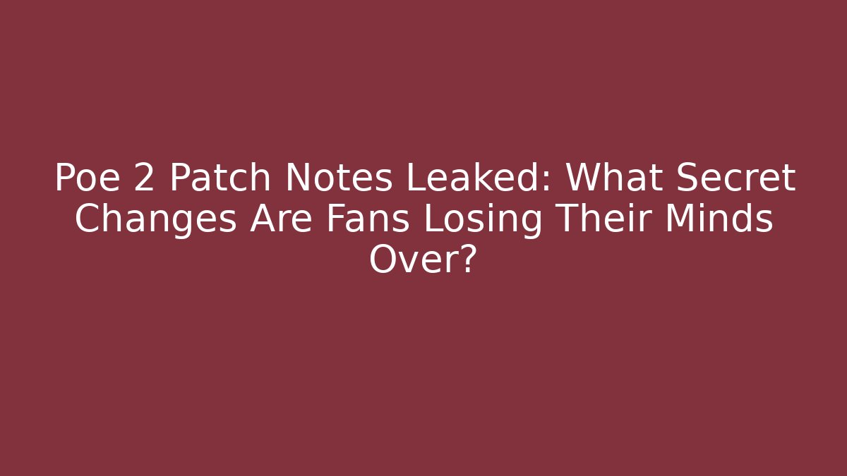Poe 2 Patch Notes Leaked: What Secret Changes Are Fans Losing Their Minds Over?