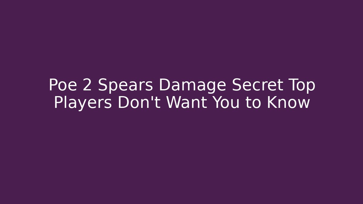 Poe 2 Spears Damage Secret Top Players Don’t Want You to Know