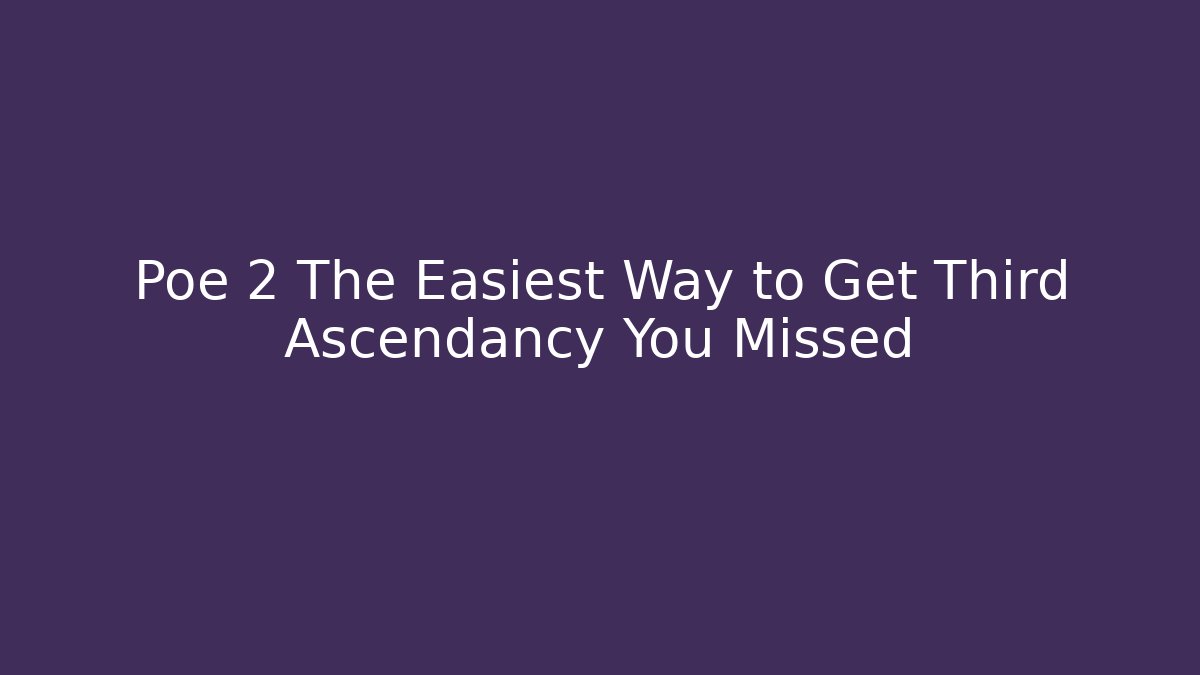 Poe 2 The Easiest Way to Get Third Ascendancy You Missed