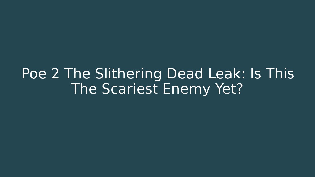 Poe 2 The Slithering Dead Leak: Is This The Scariest Enemy Yet?