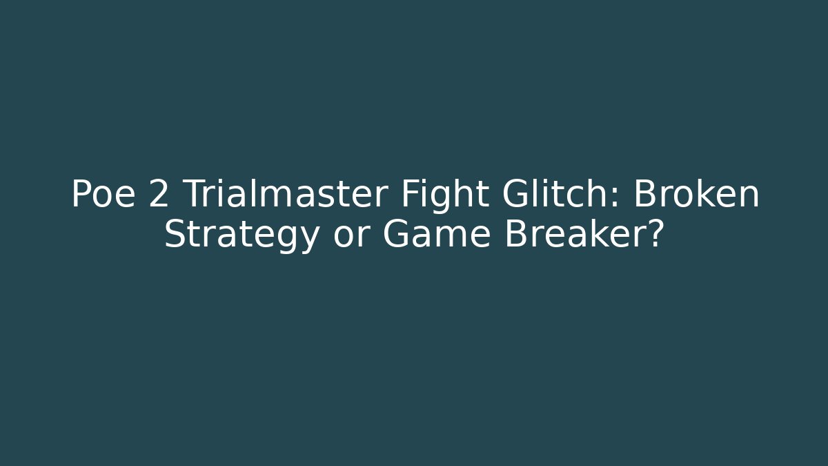 Poe 2 Trialmaster Fight Glitch: Broken Strategy or Game Breaker?