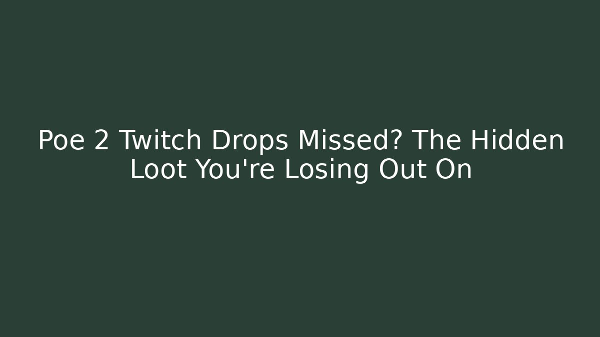 Poe 2 Twitch Drops Missed? The Hidden Loot You're Losing Out On