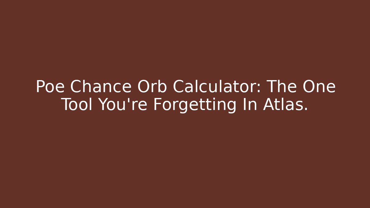 Poe Chance Orb Calculator: The One Tool You're Forgetting In Atlas.