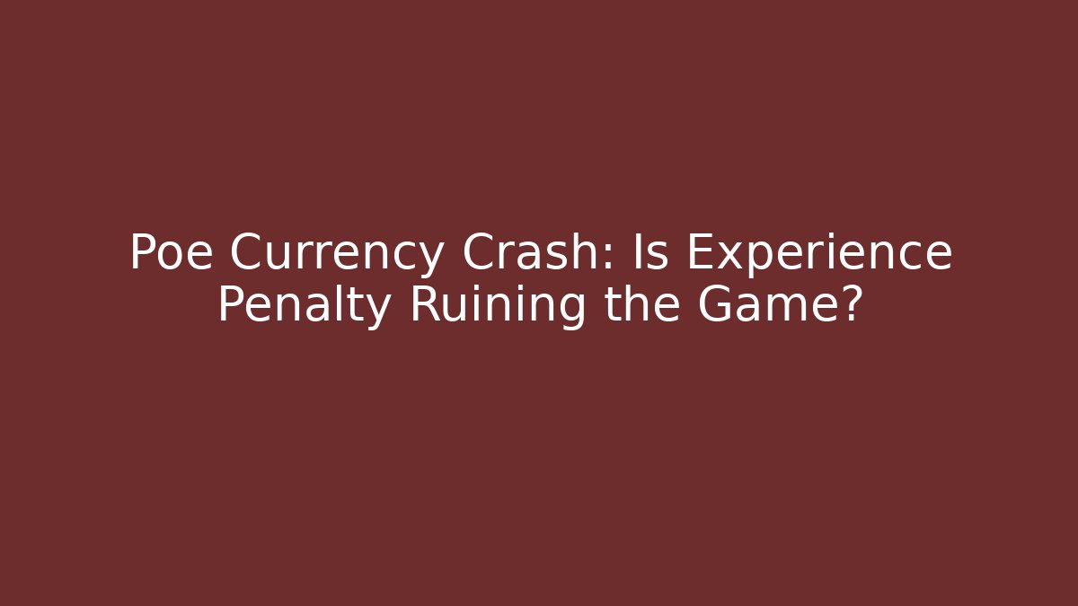 Poe Currency Crash: Is Experience Penalty Ruining the Game?