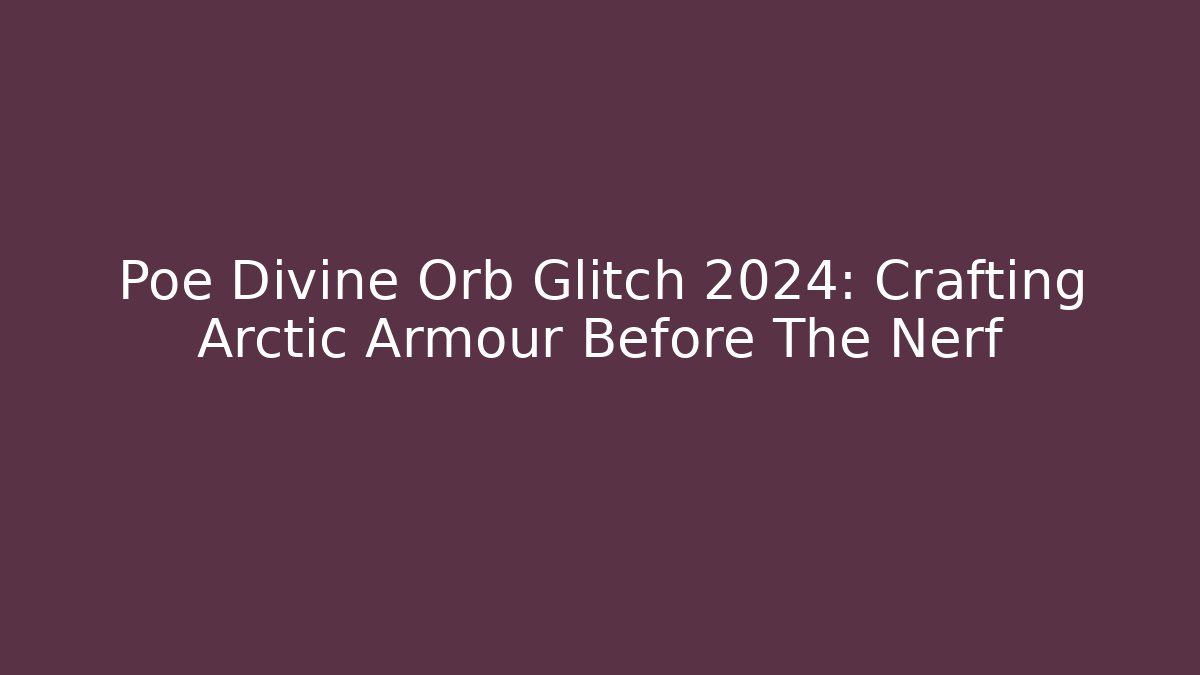 Poe Divine Orb Glitch 2024: Crafting Arctic Armour Before The Nerf