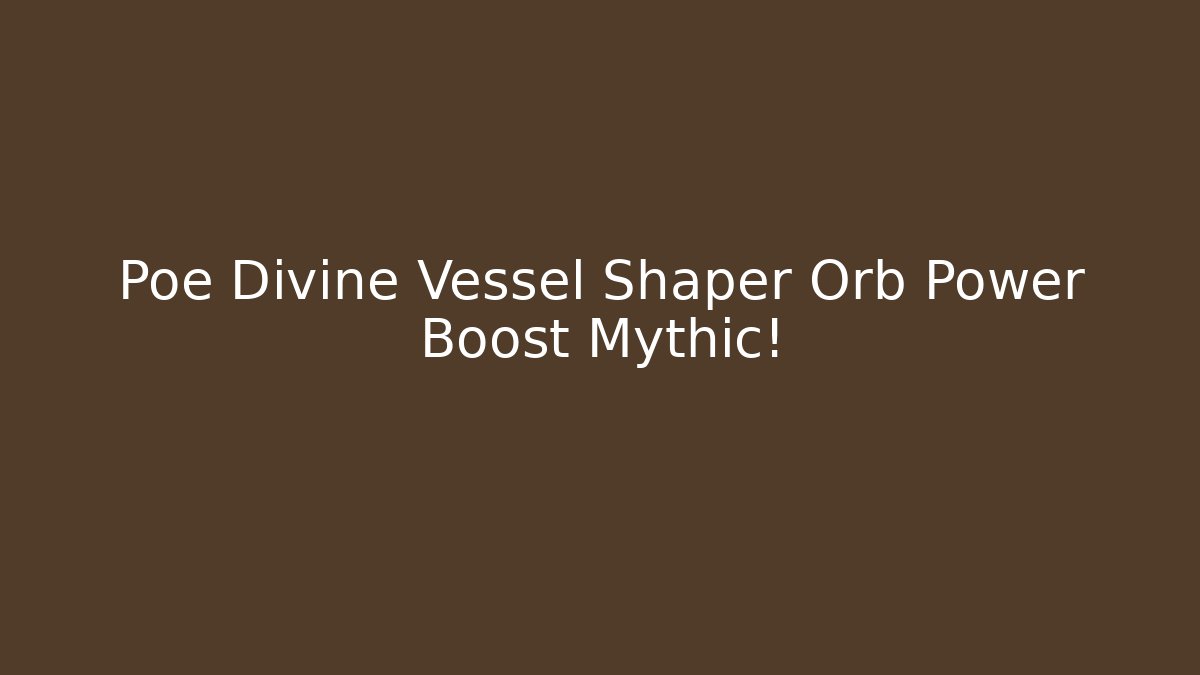 Poe Divine Vessel Shaper Orb Power Boost Mythic!