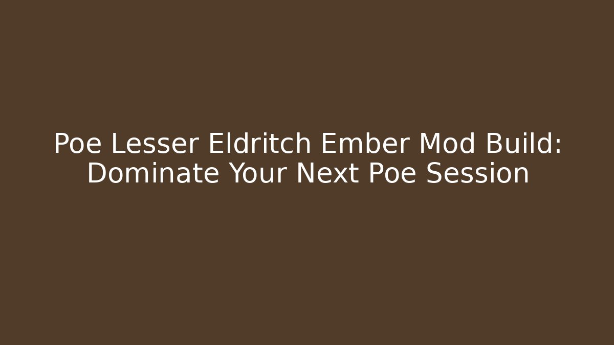 Poe Lesser Eldritch Ember Mod Build: Dominate Your Next Poe Session - Create More Assets