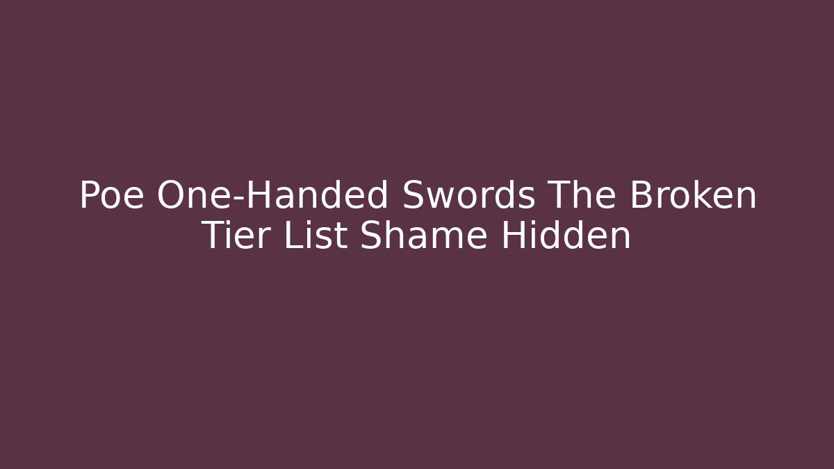 Poe One-Handed Swords The Broken Tier List Shame Hidden
