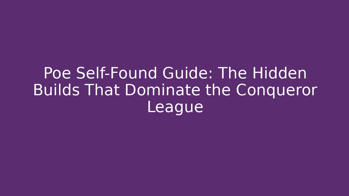 Poe Self-Found Guide: The Hidden Builds That Dominate the Conqueror League