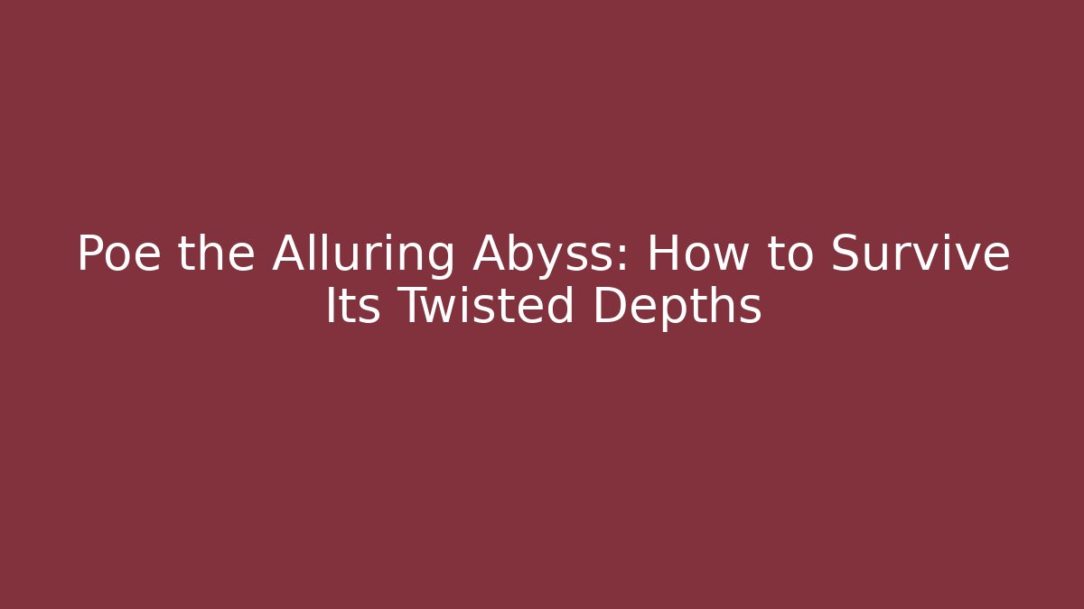 Poe the Alluring Abyss: How to Survive Its Twisted Depths
