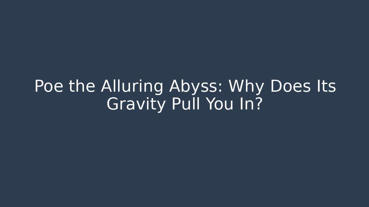 Poe the Alluring Abyss: Why Does Its Gravity Pull You In?