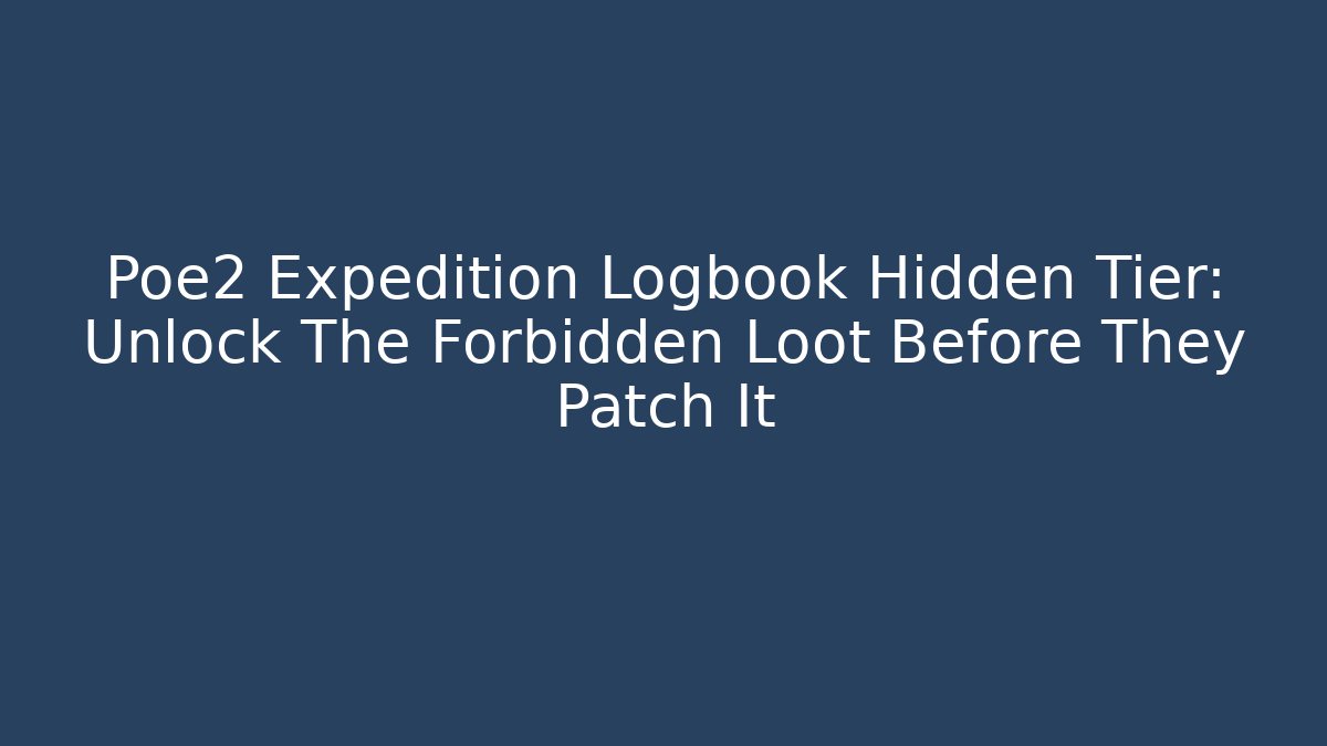 Poe2 Expedition Logbook Hidden Tier: Unlock The Forbidden Loot Before They Patch It