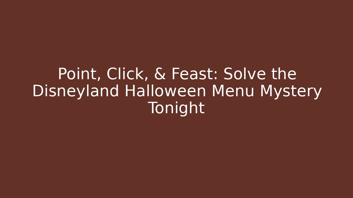Point, Click, & Feast: Solve the Disneyland Halloween Menu Mystery Tonight