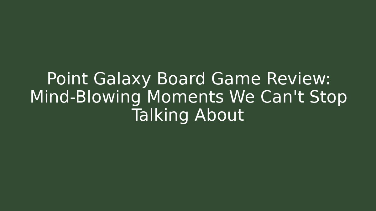 Point Galaxy Board Game Review: Mind-Blowing Moments We Can't Stop Talking About