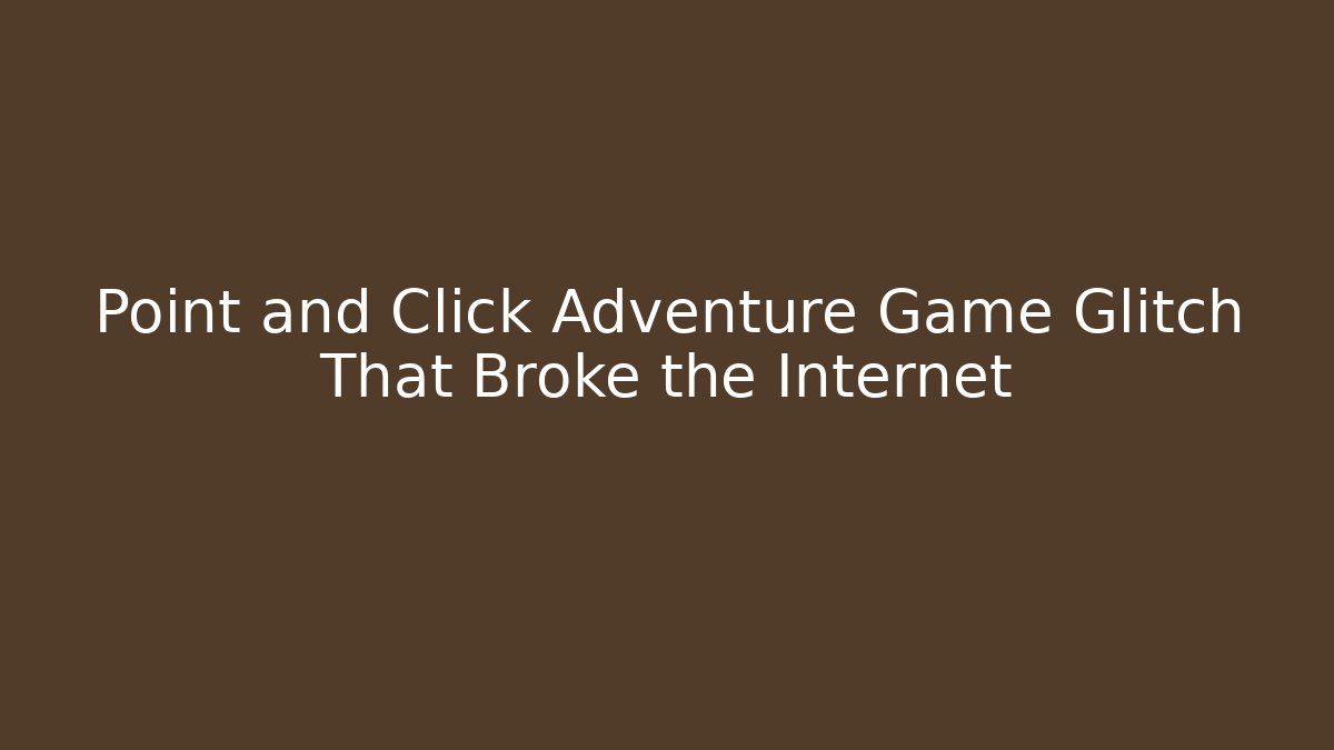 Point and Click Adventure Game Glitch That Broke the Internet