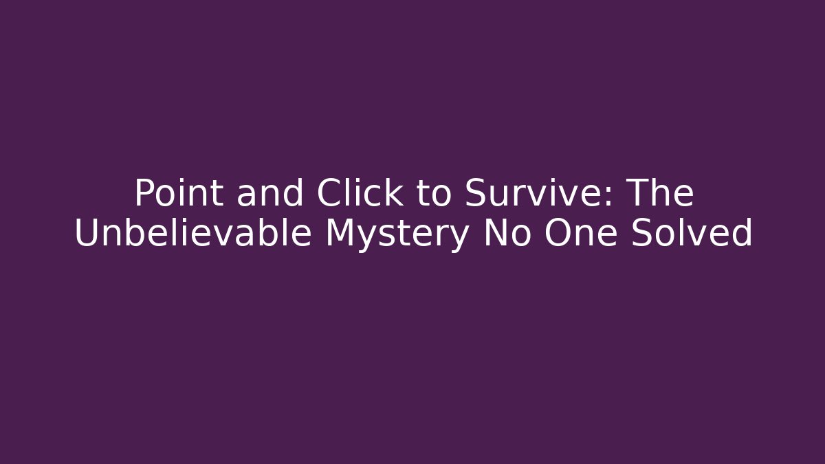 Point and Click to Survive: The Unbelievable Mystery No One Solved