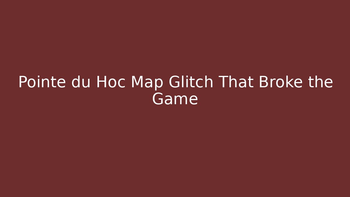 Pointe du Hoc Map Glitch That Broke the Game