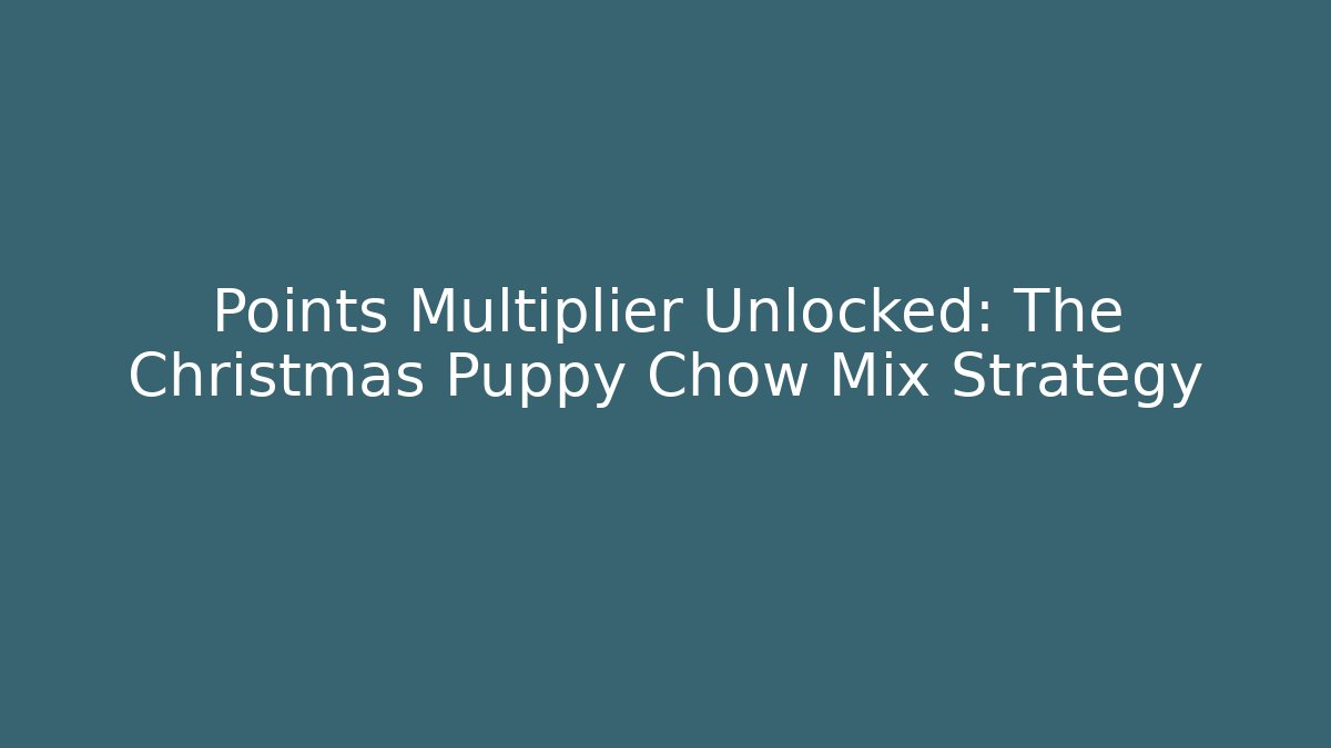 Points Multiplier Unlocked: The Christmas Puppy Chow Mix Strategy