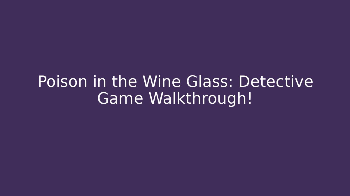 Poison in the Wine Glass: Detective Game Walkthrough!