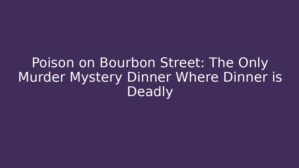 Poison on Bourbon Street: The Only Murder Mystery Dinner Where Dinner is Deadly
