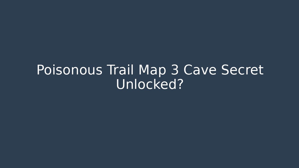 Poisonous Trail Map 3 Cave Secret Unlocked?