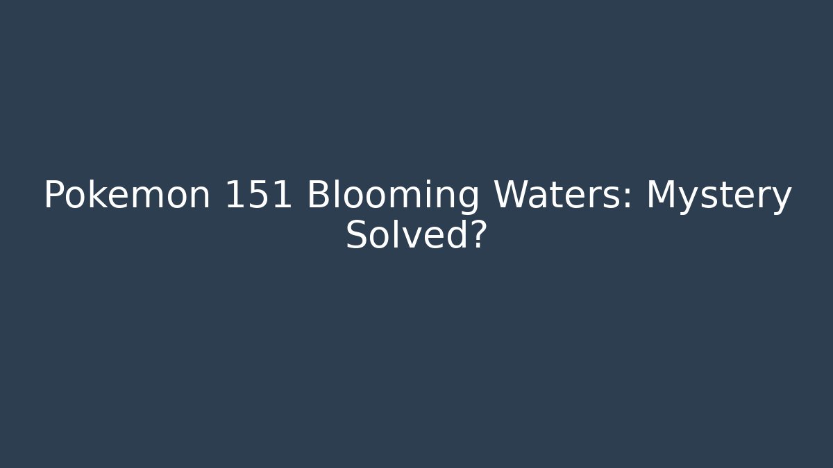 Pokémon 151 Blooming Waters: Mystery Solved?