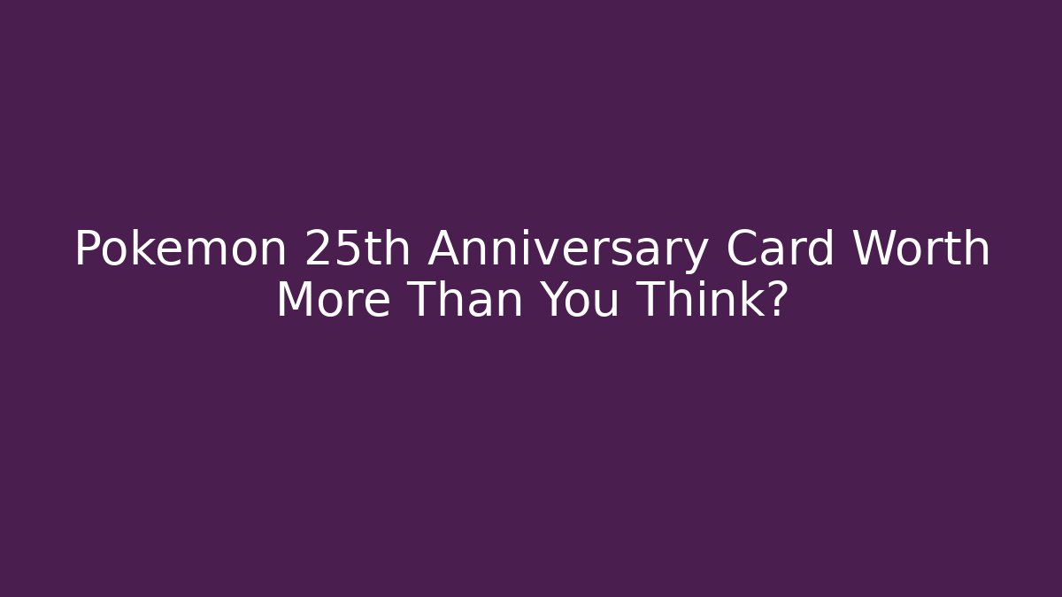 Pokémon 25th Anniversary Card Worth More Than You Think?