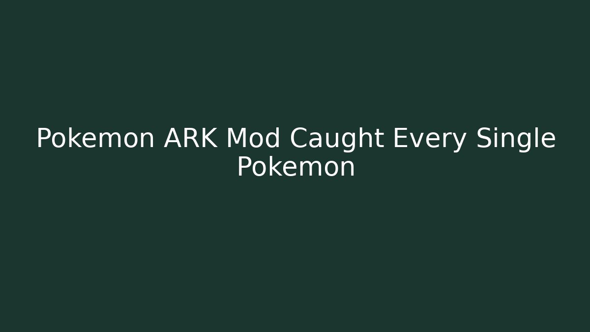 Pokémon ARK Mod Caught Every Single Pokémon