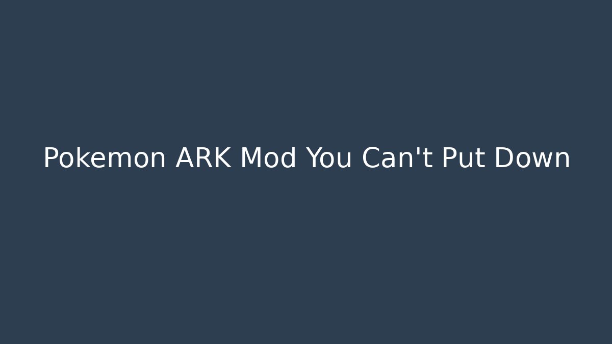 Pokémon ARK Mod You Can't Put Down - Create More Assets