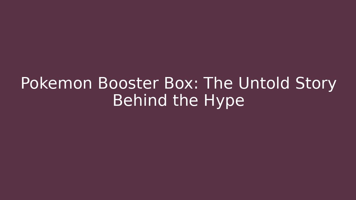 Pokémon Booster Box: The Untold Story Behind the Hype