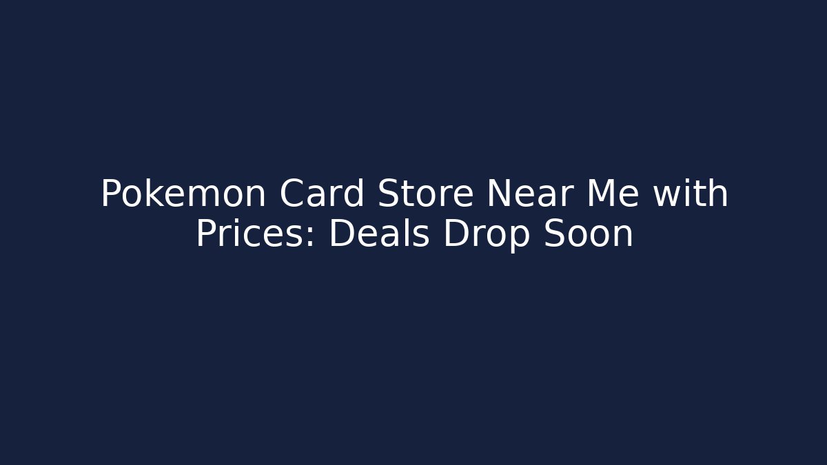 Pokémon Card Store Near Me with Prices: Deals Drop Soon