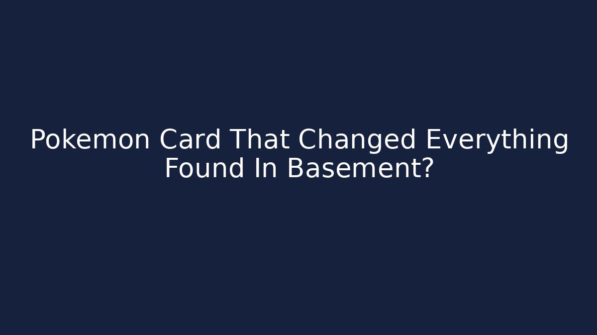 Pokémon Card That Changed Everything Found In Basement?