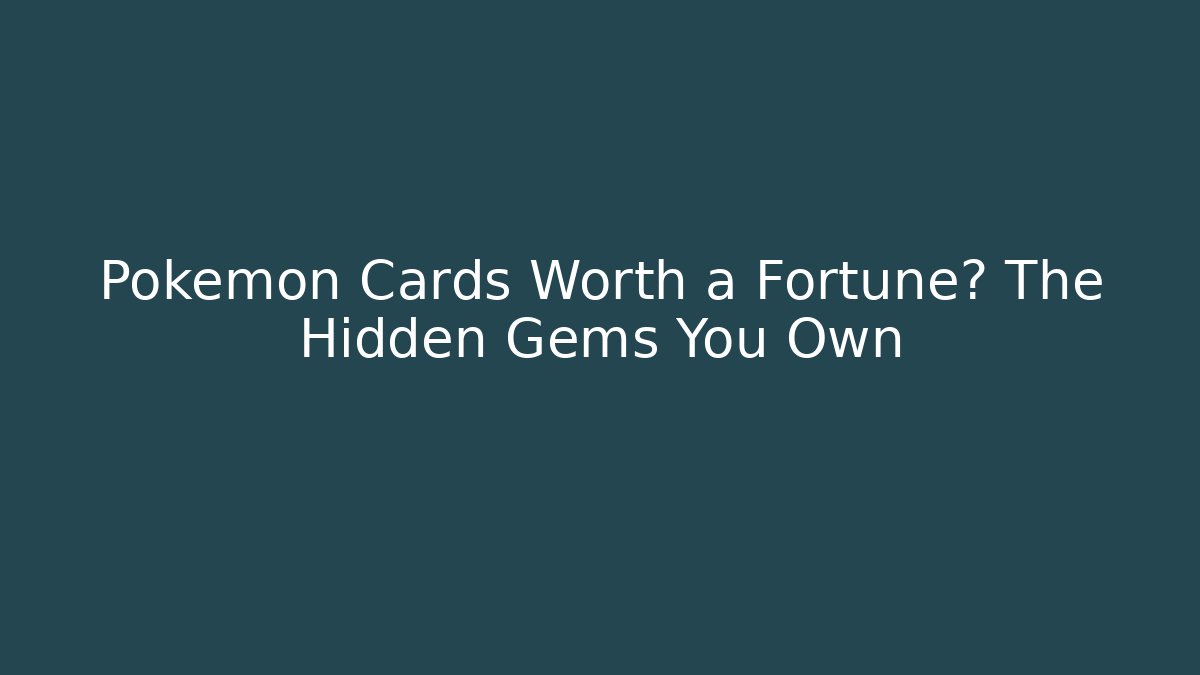Pokémon Cards Worth a Fortune? The Hidden Gems You Own