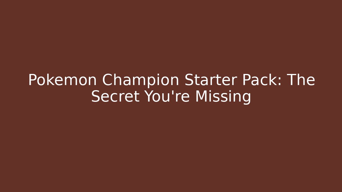 Pokémon Champion Starter Pack: The Secret You're Missing