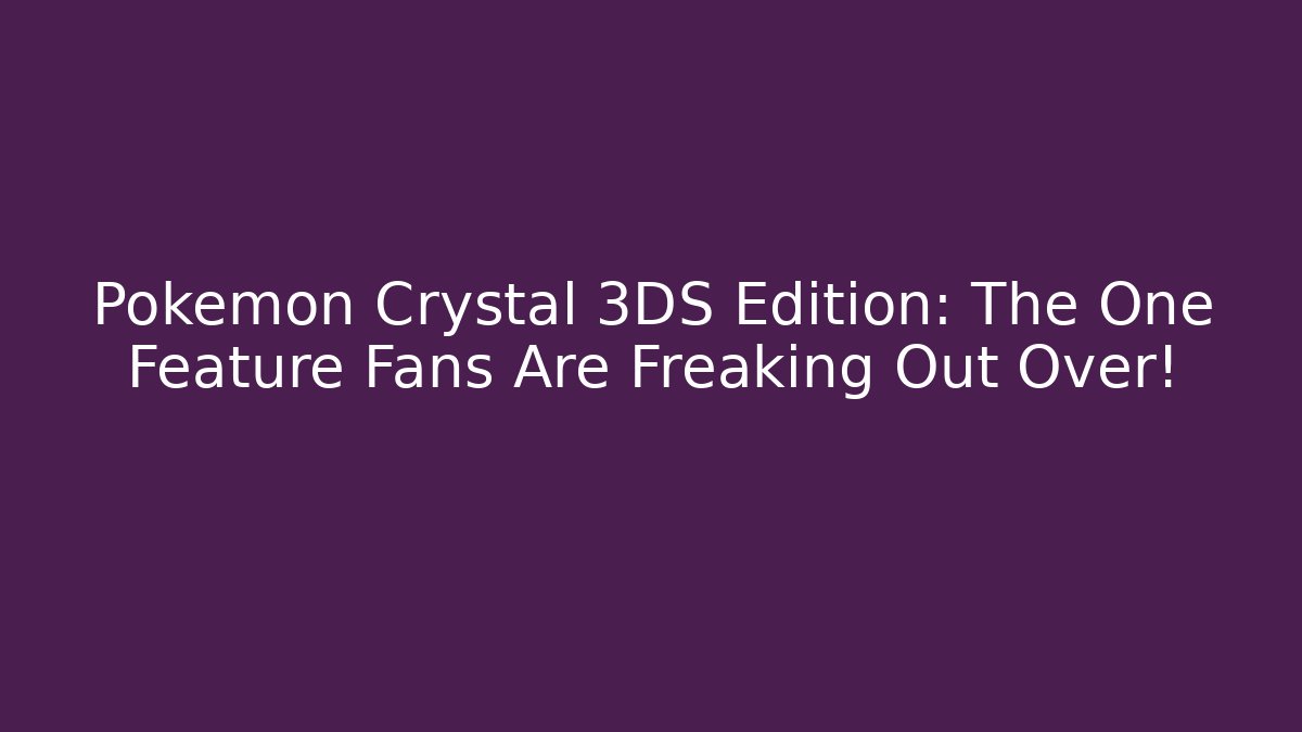 Pokémon Crystal 3DS Edition: The One Feature Fans Are Freaking Out Over!