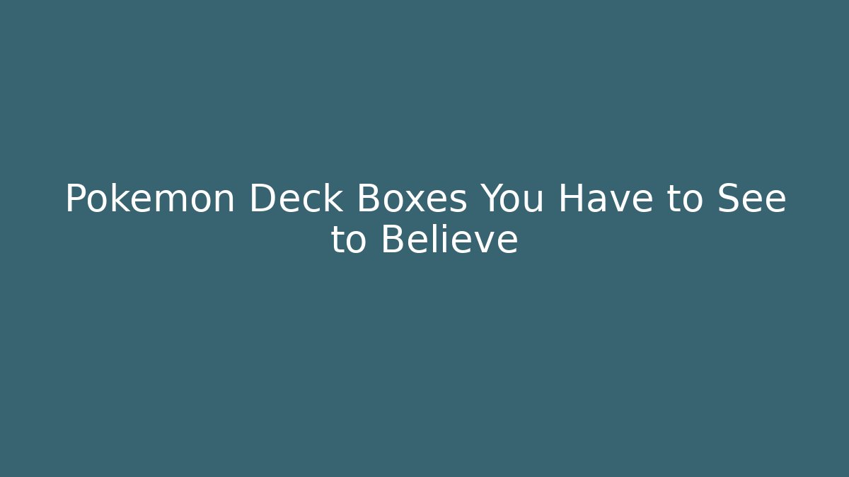 Pokémon Deck Boxes You Have to See to Believe