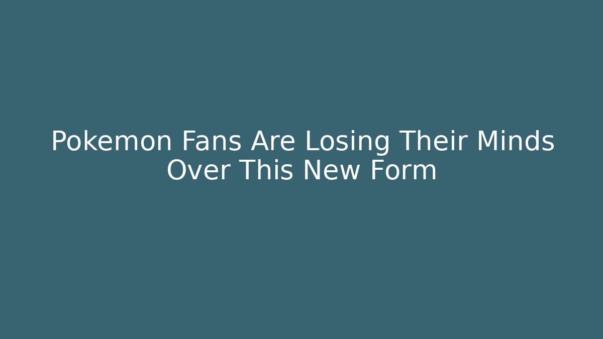 Pokémon Fans Are Losing Their Minds Over This New Form