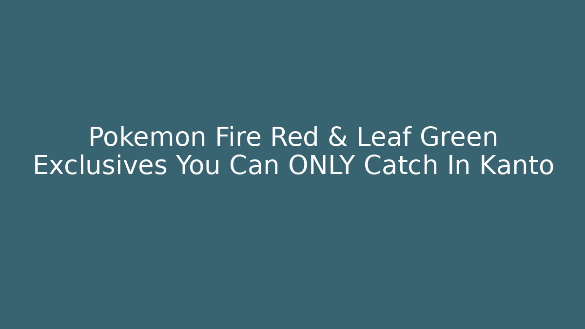 Pokémon Fire Red & Leaf Green Exclusives You Can ONLY Catch In Kanto